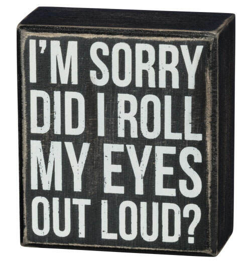 Item 642046 I'm Sorry Did I Roll My Eyes Out Loud Box Sign